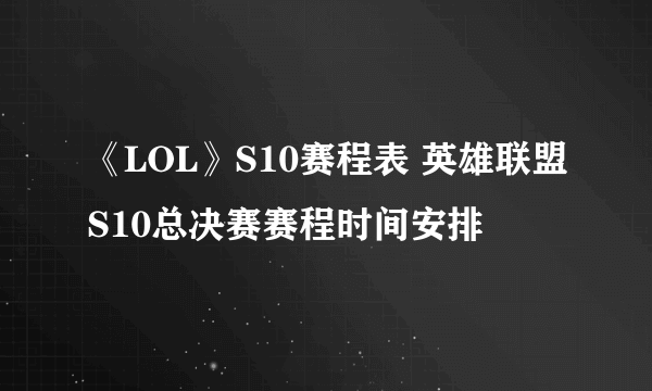 《LOL》S10赛程表 英雄联盟S10总决赛赛程时间安排