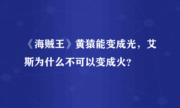 《海贼王》黄猿能变成光，艾斯为什么不可以变成火？