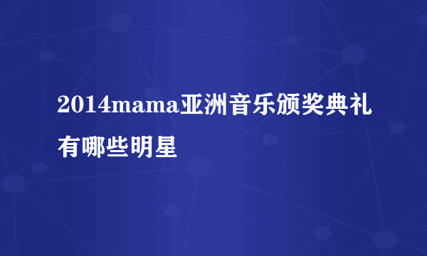 2014mama亚洲音乐颁奖典礼有哪些明星