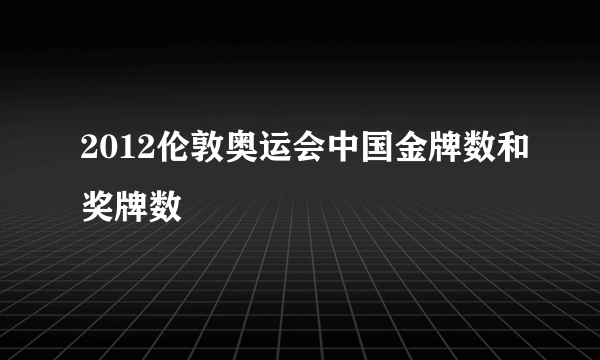 2012伦敦奥运会中国金牌数和奖牌数