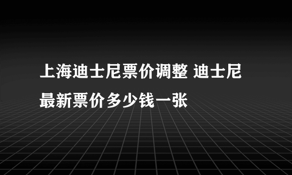 上海迪士尼票价调整 迪士尼最新票价多少钱一张