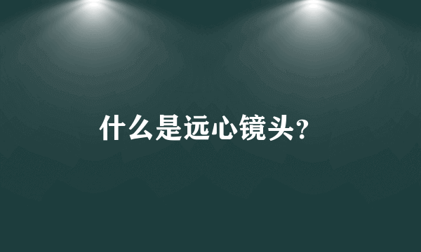 什么是远心镜头？