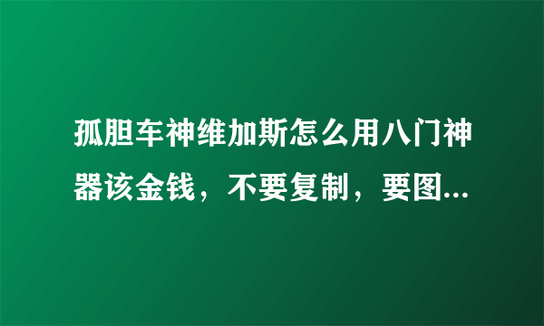 孤胆车神维加斯怎么用八门神器该金钱，不要复制，要图文好的给加分