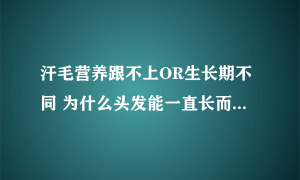 汗毛营养跟不上OR生长期不同 为什么头发能一直长而汗毛却长不长？