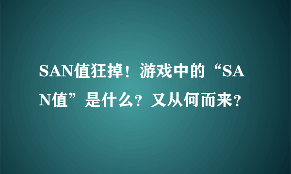 SAN值狂掉！游戏中的“SAN值”是什么？又从何而来？