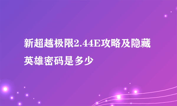 新超越极限2.44E攻略及隐藏英雄密码是多少