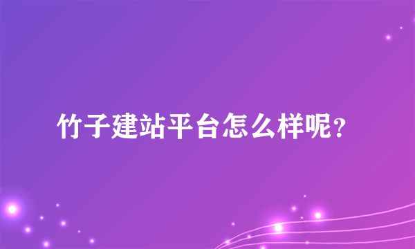 竹子建站平台怎么样呢？