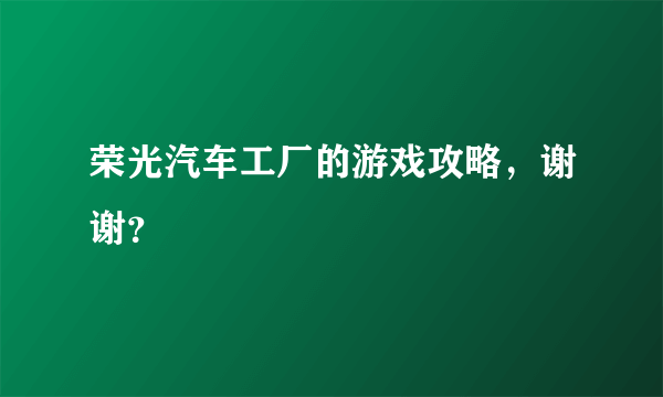 荣光汽车工厂的游戏攻略，谢谢？