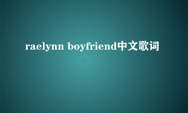 raelynn boyfriend中文歌词