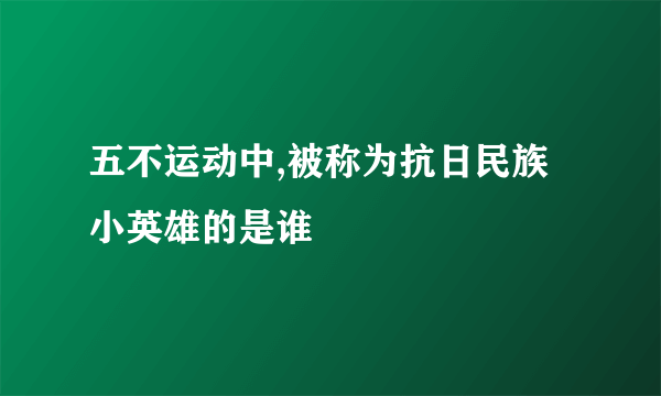 五不运动中,被称为抗日民族小英雄的是谁