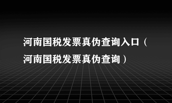 河南国税发票真伪查询入口（河南国税发票真伪查询）