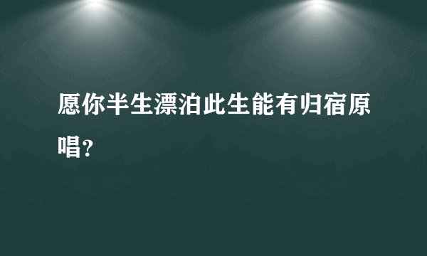 愿你半生漂泊此生能有归宿原唱？