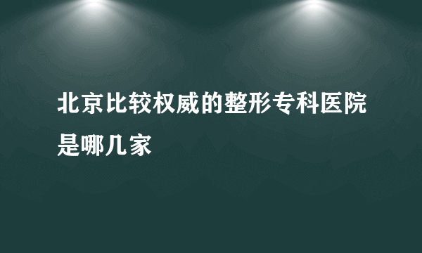 北京比较权威的整形专科医院是哪几家