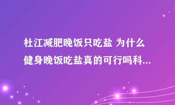 杜江减肥晚饭只吃盐 为什么健身晚饭吃盐真的可行吗科学有效吗