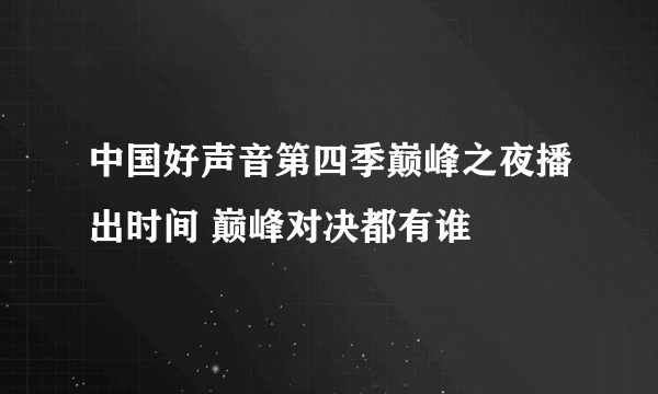 中国好声音第四季巅峰之夜播出时间 巅峰对决都有谁