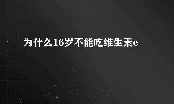 为什么16岁不能吃维生素e