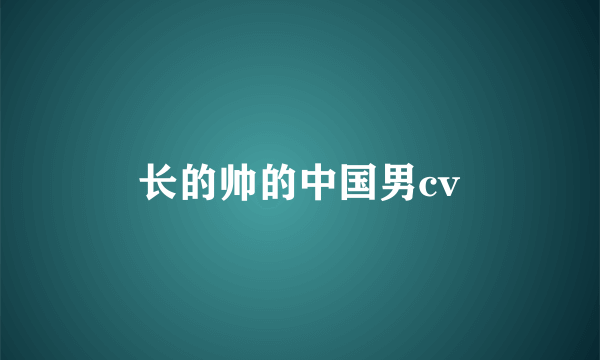 长的帅的中国男cv