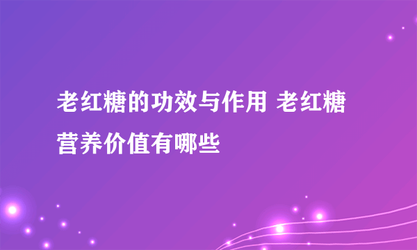 老红糖的功效与作用 老红糖营养价值有哪些