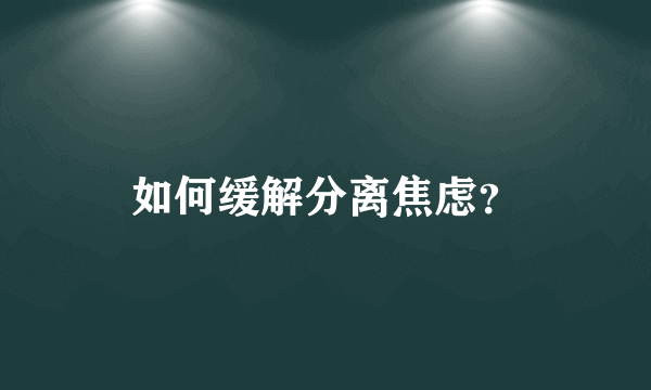 如何缓解分离焦虑？