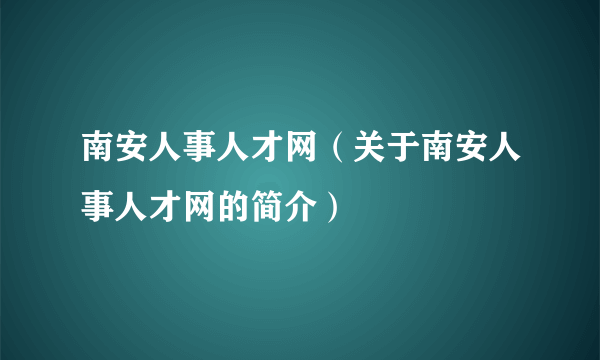 南安人事人才网（关于南安人事人才网的简介）