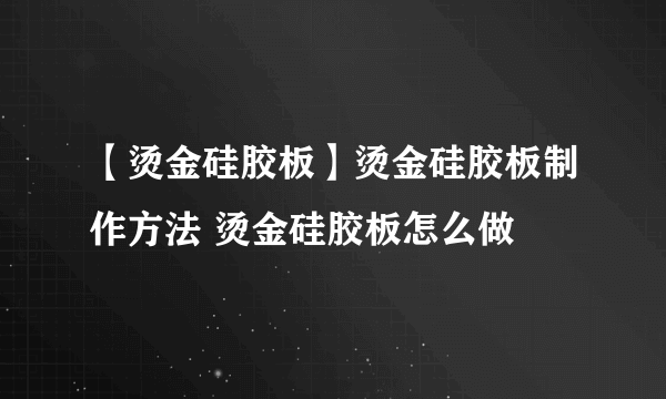 【烫金硅胶板】烫金硅胶板制作方法 烫金硅胶板怎么做