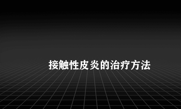 
        接触性皮炎的治疗方法
    