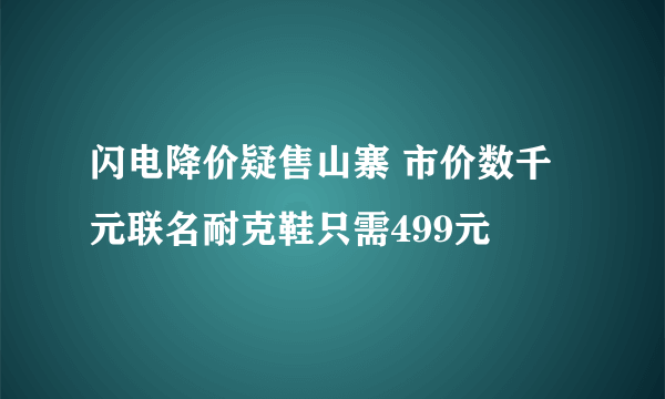 闪电降价疑售山寨 市价数千元联名耐克鞋只需499元