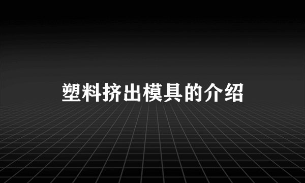 塑料挤出模具的介绍