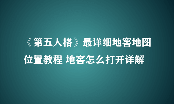 《第五人格》最详细地窖地图位置教程 地窖怎么打开详解