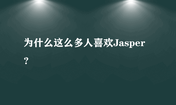 为什么这么多人喜欢Jasper？