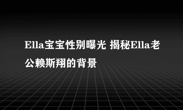 Ella宝宝性别曝光 揭秘Ella老公赖斯翔的背景