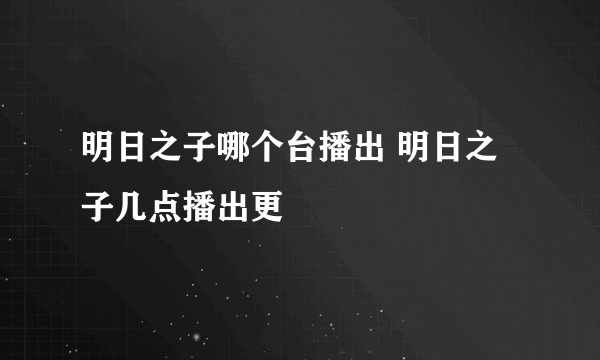 明日之子哪个台播出 明日之子几点播出更