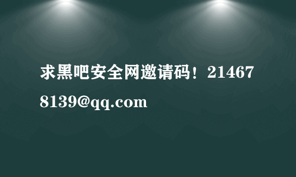 求黑吧安全网邀请码！214678139@qq.com