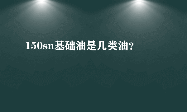 150sn基础油是几类油？