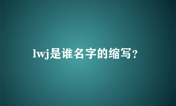 lwj是谁名字的缩写？