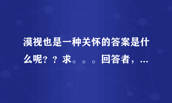 漠视也是一种关怀的答案是什么呢？？求。。。回答者，，重谢！！