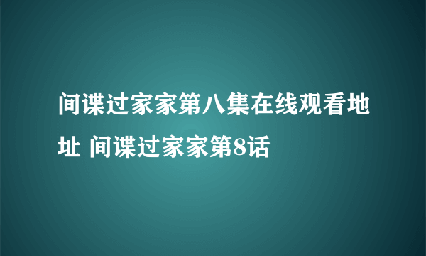 间谍过家家第八集在线观看地址 间谍过家家第8话