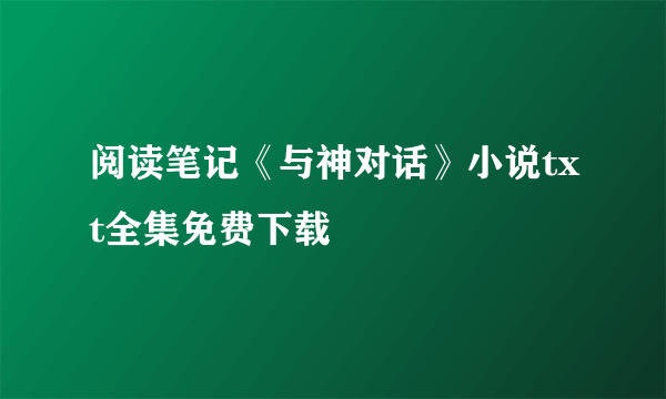 阅读笔记《与神对话》小说txt全集免费下载