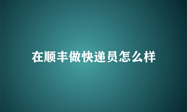 在顺丰做快递员怎么样