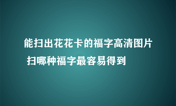 能扫出花花卡的福字高清图片 扫哪种福字最容易得到