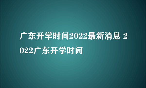 广东开学时间2022最新消息 2022广东开学时间