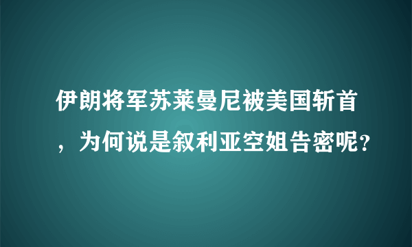 伊朗将军苏莱曼尼被美国斩首，为何说是叙利亚空姐告密呢？