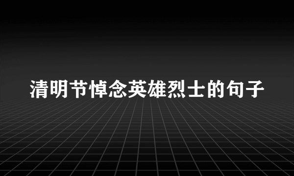 清明节悼念英雄烈士的句子