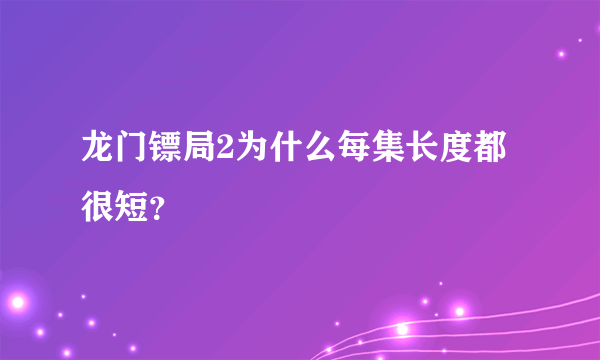 龙门镖局2为什么每集长度都很短？