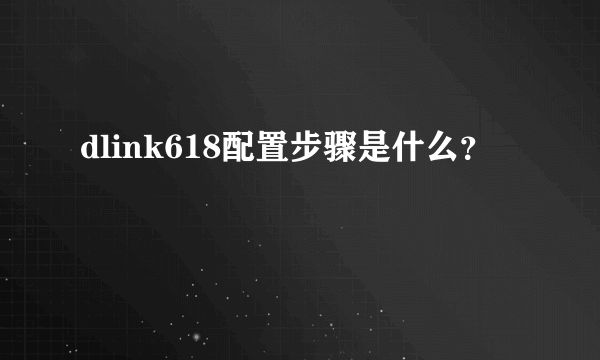 dlink618配置步骤是什么？