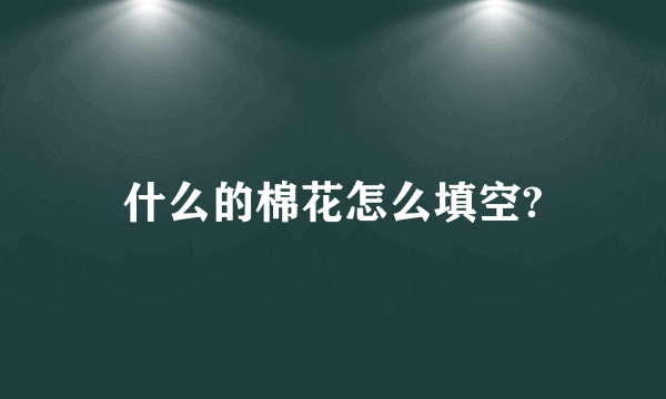 什么的棉花怎么填空?