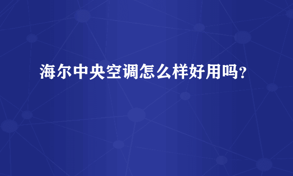 海尔中央空调怎么样好用吗？