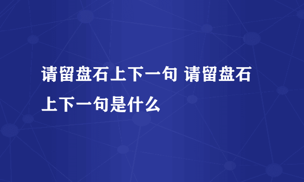 请留盘石上下一句 请留盘石上下一句是什么