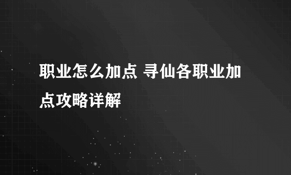 职业怎么加点 寻仙各职业加点攻略详解