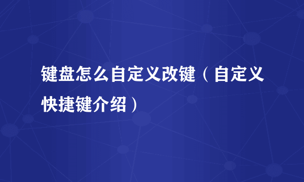 键盘怎么自定义改键（自定义快捷键介绍）